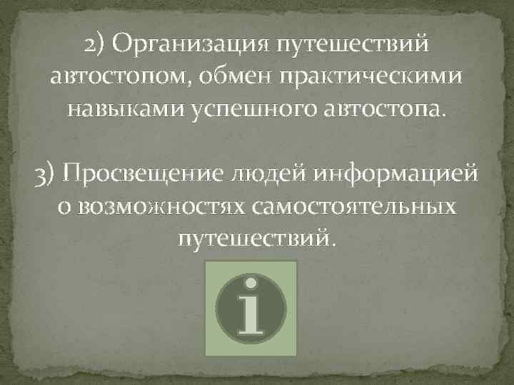 2) Организация путешествий автостопом, обмен практическими навыками успешного автостопа. 3) Просвещение людей информацией о