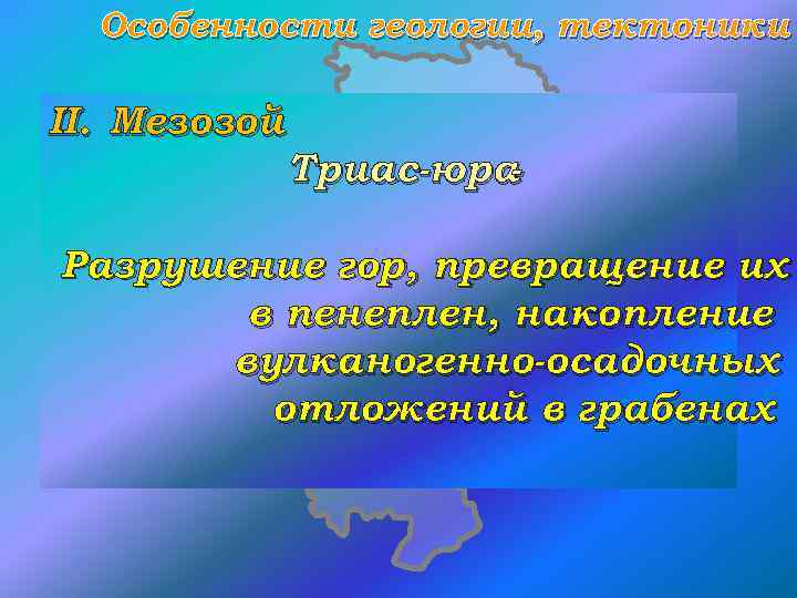 Особенности геологии, тектоники II. Мезозой Триас-юра - Разрушение гор, превращение их в пенеплен, накопление
