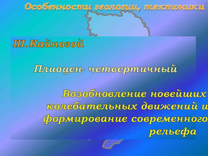 Особенности геологии, тектоники III. Кайнозой Плиоцен- четвертичный Возобновление новейших колебательных движений и формирование современного