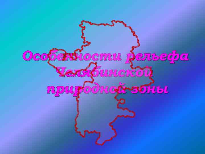 Особенности рельефа Челябинской природной зоны 