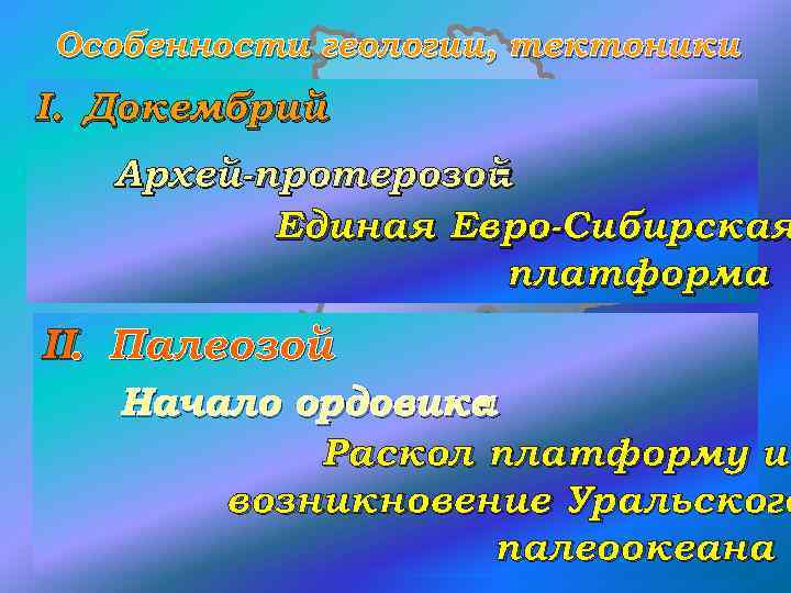 Особенности геологии, тектоники I. Докембрий Архей-протерозой Единая Евро-Сибирская платформа II. Палеозой Начало ордовика Раскол