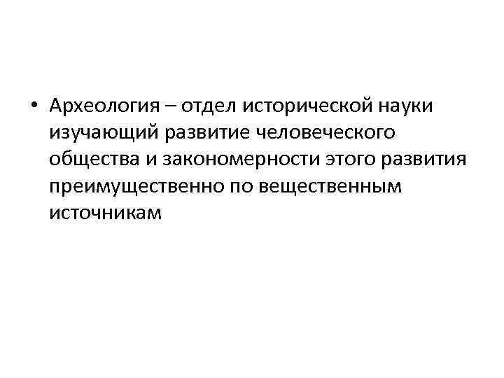  • Археология – отдел исторической науки изучающий развитие человеческого общества и закономерности этого