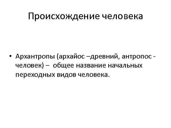 Происхождение человека • Архантропы (архайос –древний, антропос - человек) – общее название начальных переходных