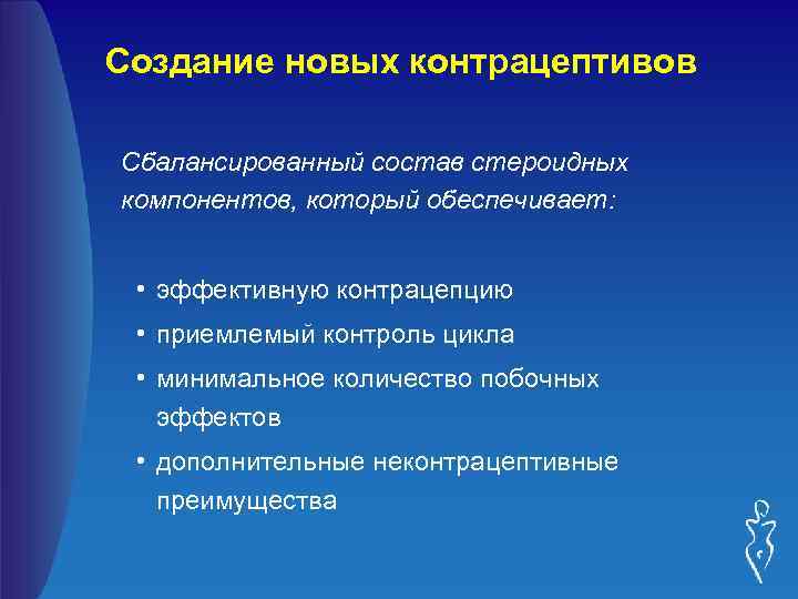 Создание новых контрацептивов Сбалансированный состав стероидных компонентов, который обеспечивает: • эффективную контрацепцию • приемлемый