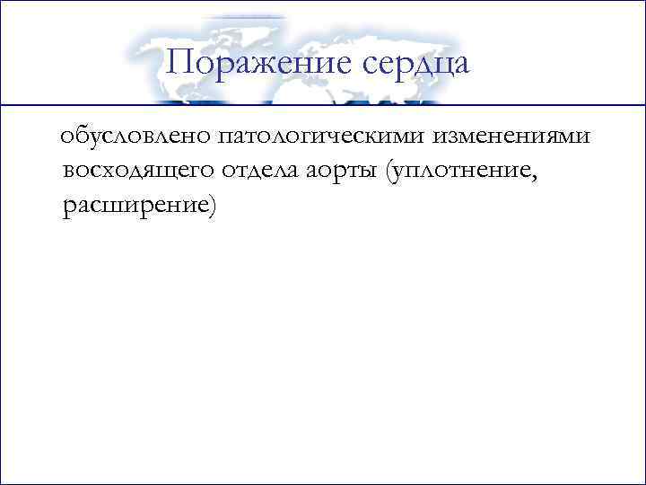 Поражение сердца обусловлено патологическими изменениями восходящего отдела аорты (уплотнение, расширение) 