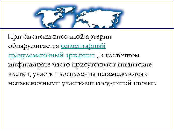 При биопсии височной артерии обнаруживается сегментарный гранулематозный артериит , в клеточном инфильтрате часто присутствуют