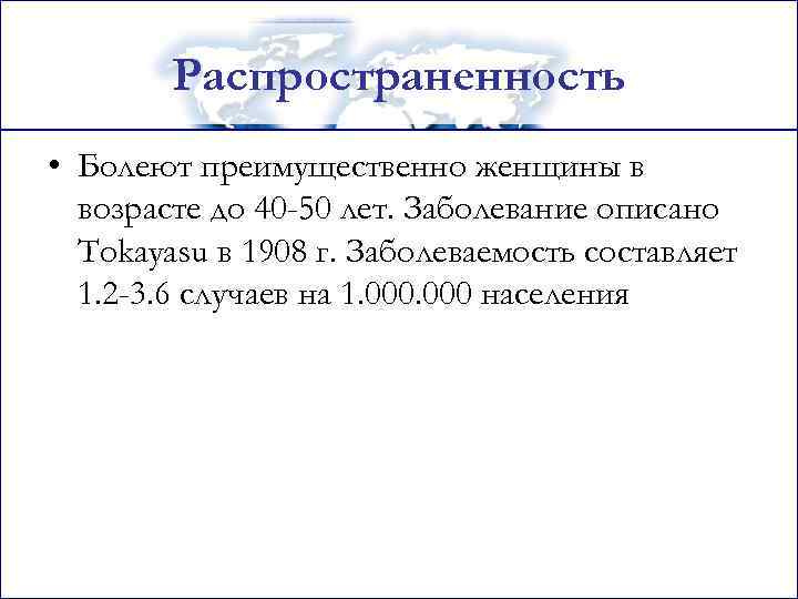 Распространенность • Болеют преимущественно женщины в возрасте до 40 -50 лет. Заболевание описано Tokayasu