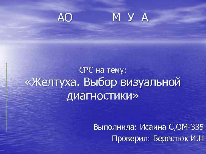 АО М У А СРС на тему: «Желтуха. Выбор визуальной диагностики» Выполнила: Исаина С,