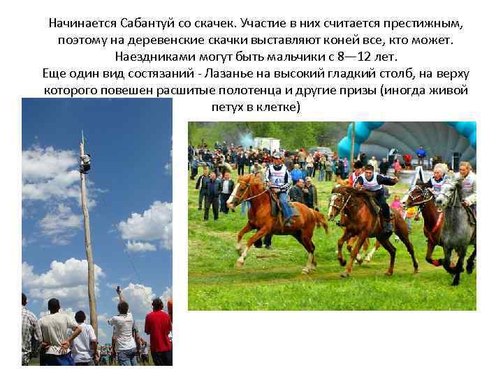 Начинается Сабантуй со скачек. Участие в них считается престижным, поэтому на деревенские скачки выставляют