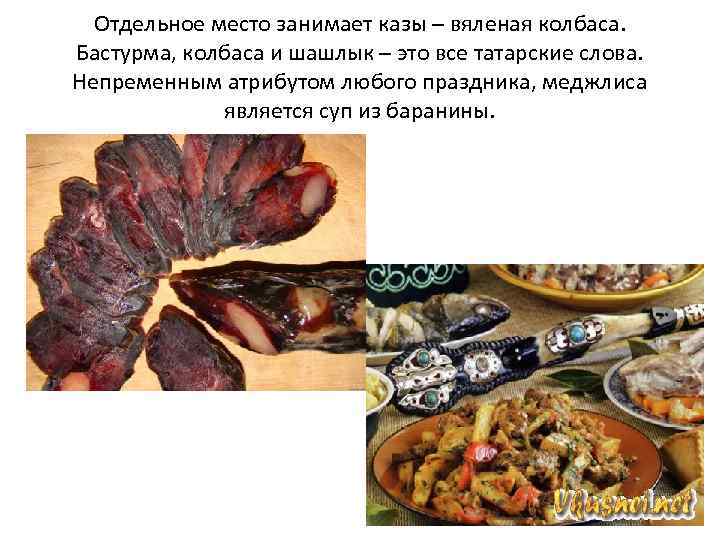 Отдельное место занимает казы – вяленая колбаса. Бастурма, колбаса и шашлык – это все