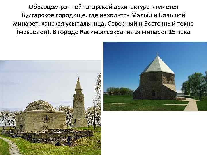 Образцом ранней татарской архитектуры является Булгарское городище, где находятся Малый и Большой минаоет, ханская