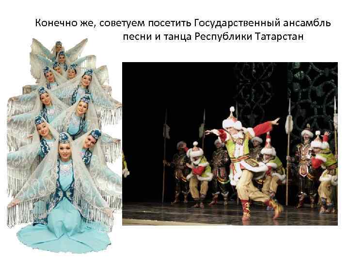 Конечно же, советуем посетить Государственный ансамбль песни и танца Республики Татарстан 