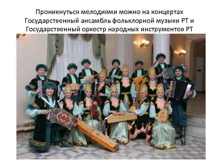 Проникнуться мелодиями можно на концертах Государственный ансамбль фольклорной музыки РТ и Государственный оркестр народных