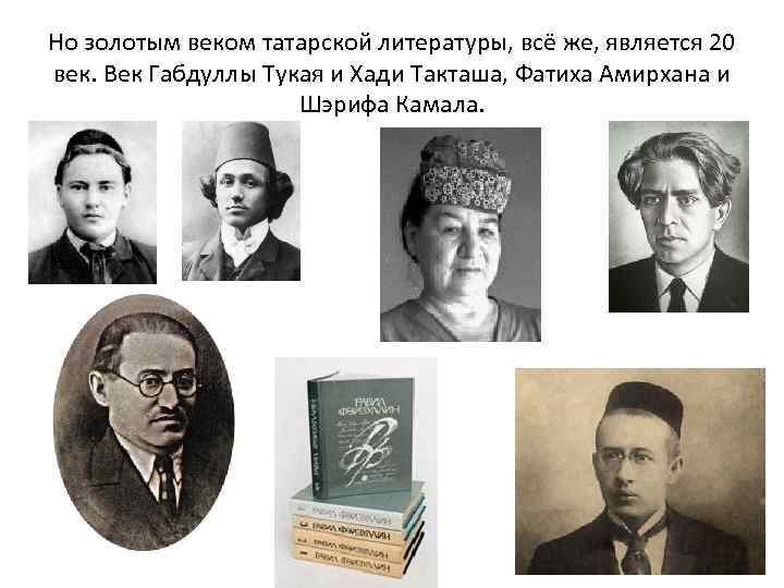 Но золотым веком татарской литературы, всё же, является 20 век. Век Габдуллы Тукая и