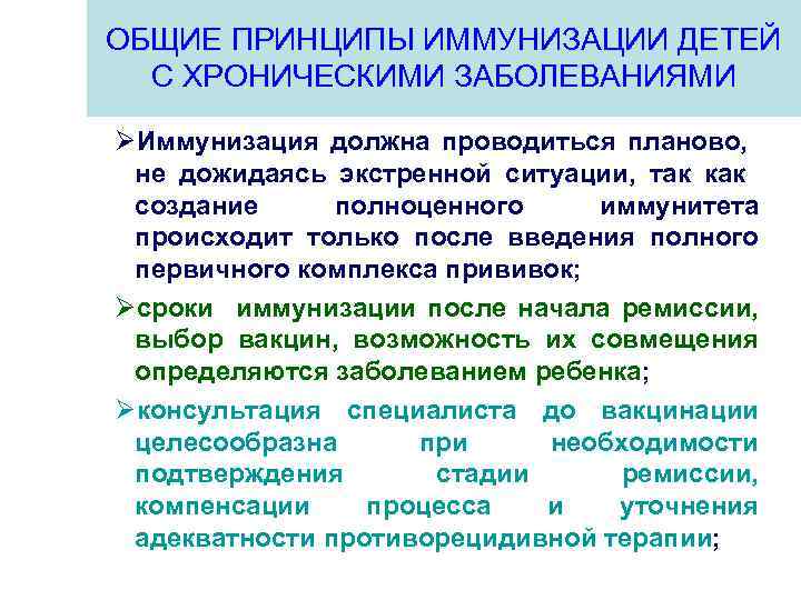 ОБЩИЕ ПРИНЦИПЫ ИММУНИЗАЦИИ ДЕТЕЙ С ХРОНИЧЕСКИМИ ЗАБОЛЕВАНИЯМИ ØИммунизация должна проводиться планово, не дожидаясь экстренной