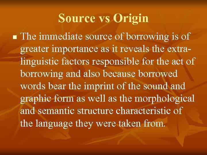 Source vs Origin n The immediate source of borrowing is of greater importance as