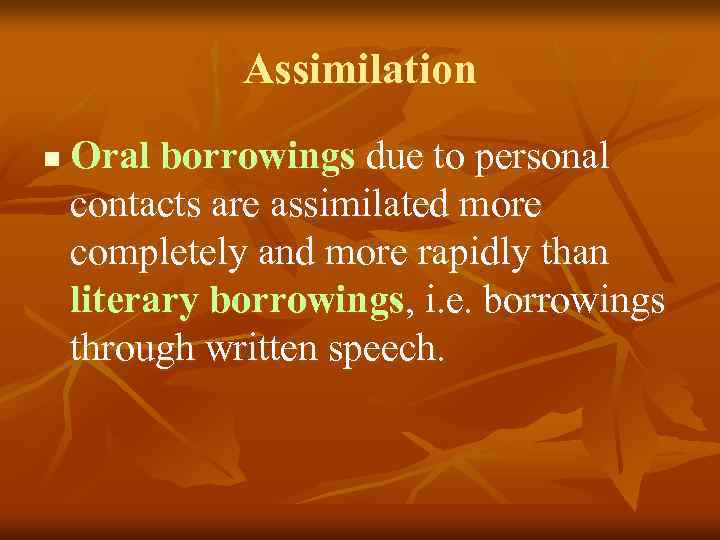 Assimilation n Oral borrowings due to personal contacts are assimilated more completely and more