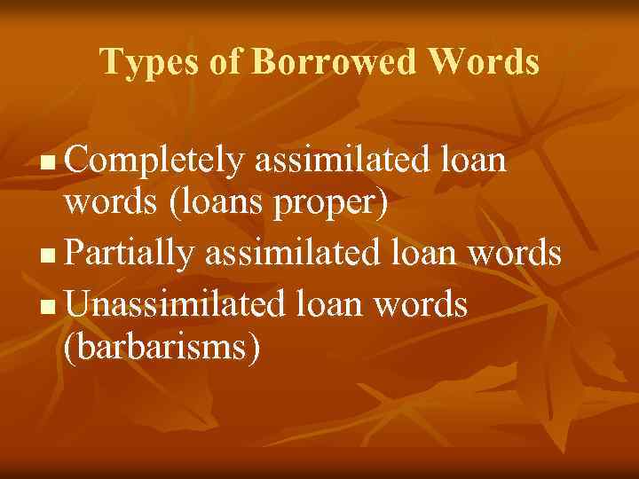 Types of Borrowed Words Completely assimilated loan words (loans proper) n Partially assimilated loan