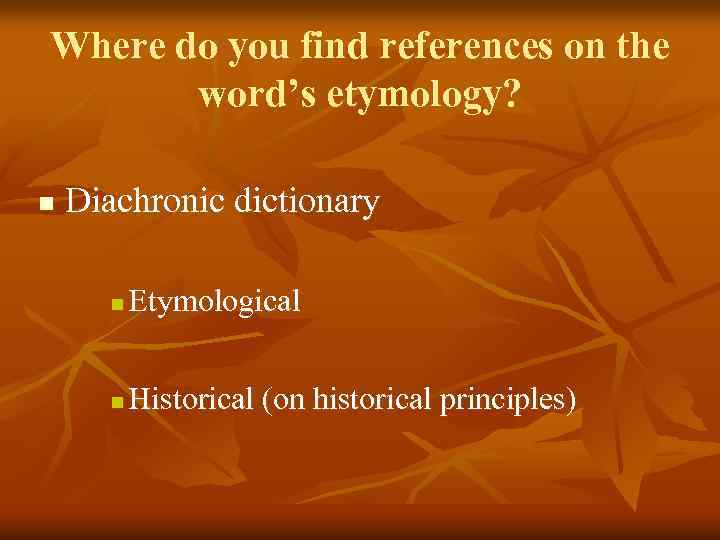 Where do you find references on the word’s etymology? n Diachronic dictionary n Etymological