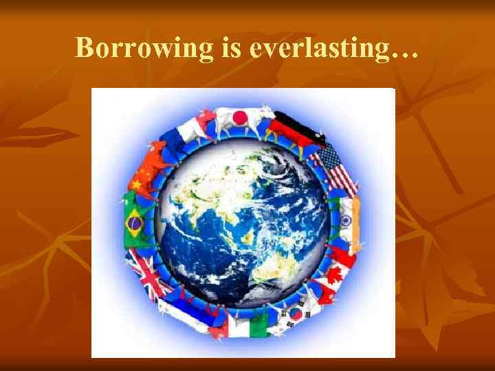 Borrowing is everlasting… 