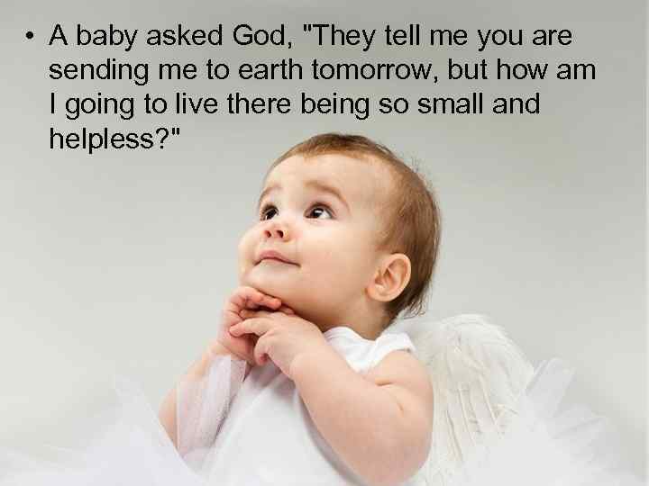  • A baby asked God, "They tell me you are sending me to