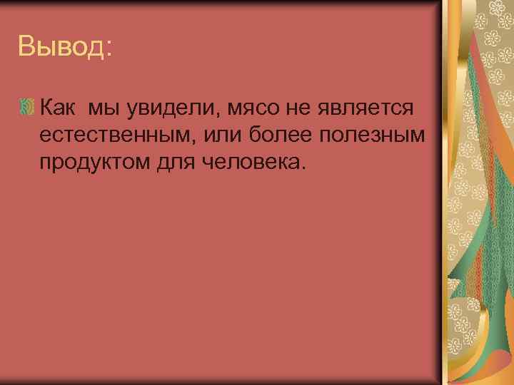 Вывод: Как мы увидели, мясо не является естественным, или более полезным продуктом для человека.