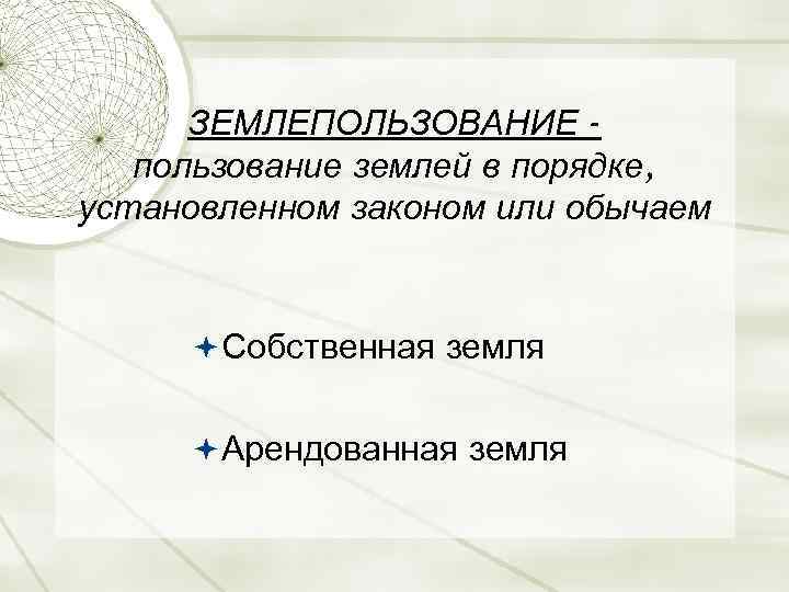 ЗЕМЛЕПОЛЬЗОВАНИЕ пользование землей в порядке, установленном законом или обычаем Собственная земля Арендованная земля 