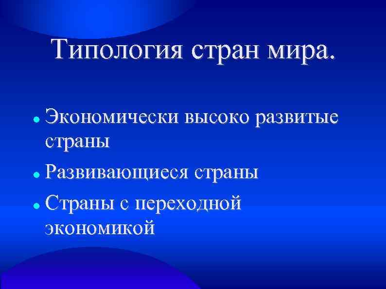 Типология стран мира. Экономически высоко развитые страны Развивающиеся страны Страны с переходной экономикой 