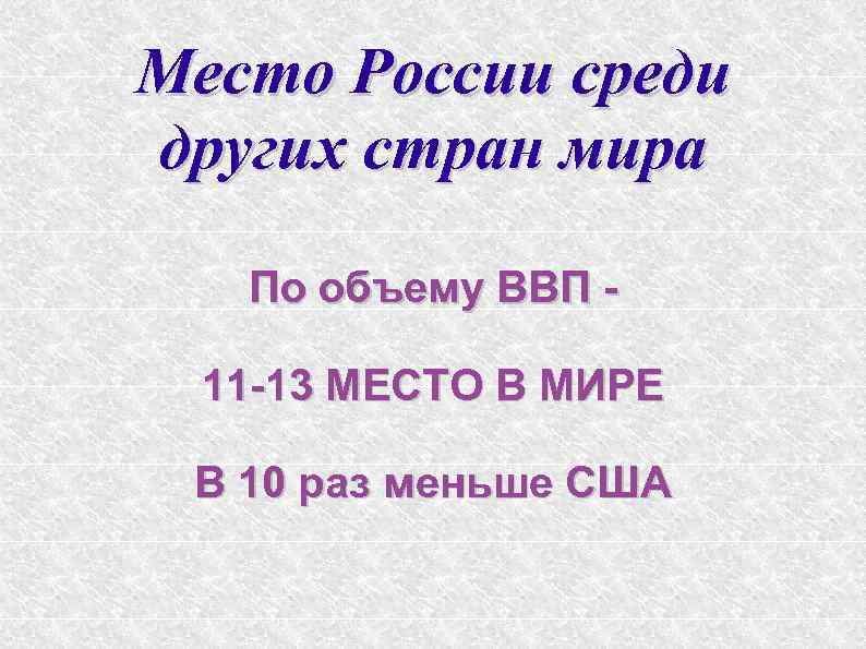 Место России среди других стран мира По объему ВВП 11 -13 МЕСТО В МИРЕ