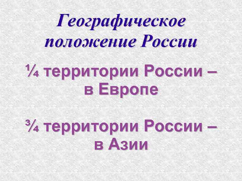 Географическое положение России ¼ территории России – в Европе ¾ территории России – в