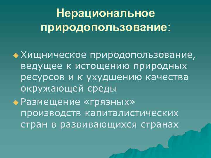 Нерациональное природопользование: u Хищническое природопользование, ведущее к истощению природных ресурсов и к ухудшению качества