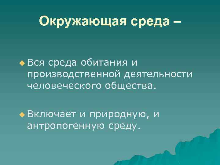 Окружающая среда – u Вся среда обитания и производственной деятельности человеческого общества. u Включает