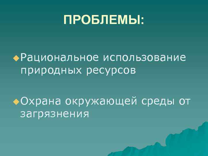ПРОБЛЕМЫ: u Рациональное использование природных ресурсов u Охрана окружающей среды от загрязнения 