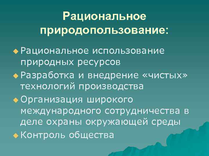 Рациональное природопользование: u Рациональное использование природных ресурсов u Разработка и внедрение «чистых» технологий производства
