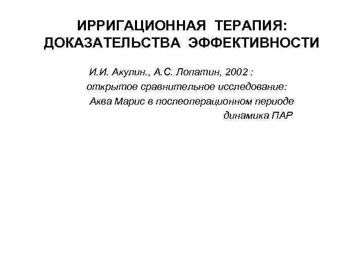 ИРРИГАЦИОННАЯ ТЕРАПИЯ: ДОКАЗАТЕЛЬСТВА ЭФФЕКТИВНОСТИ И. И. Акулин. , А. С. Лопатин, 2002 : открытое
