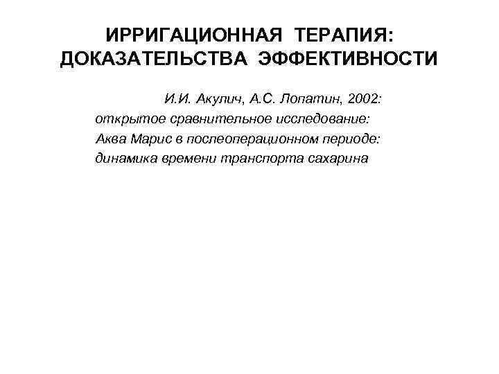 ИРРИГАЦИОННАЯ ТЕРАПИЯ: ДОКАЗАТЕЛЬСТВА ЭФФЕКТИВНОСТИ И. И. Акулич, А. С. Лопатин, 2002: открытое сравнительное исследование:
