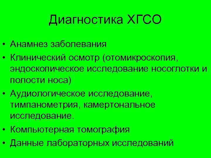 Диагностика ХГСО • Анамнез заболевания • Клинический осмотр (отомикроскопия, эндоскопическое исследование носоглотки и полости