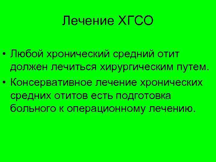 Лечение ХГСО • Любой хронический средний отит должен лечиться хирургическим путем. • Консервативное лечение