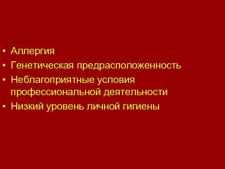  • Аллергия • Генетическая предрасположенность • Неблагоприятные условия профессиональной деятельности • Низкий уровень