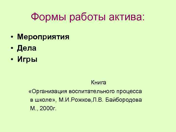 Формы работы актива: • Мероприятия • Дела • Игры Книга «Организация воспитательного процесса в