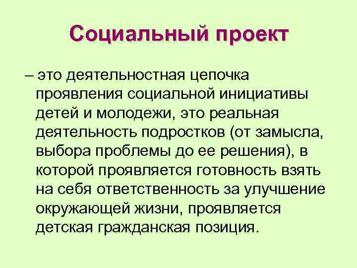 Социальный проект – это деятельностная цепочка проявления социальной инициативы детей и молодежи, это реальная