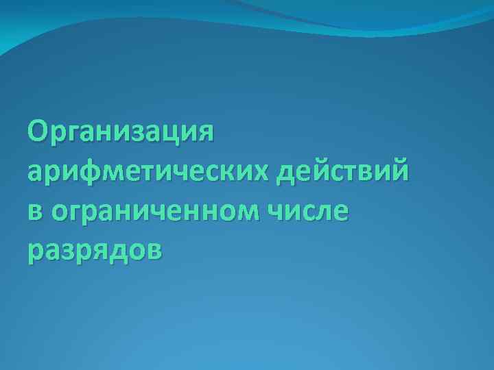 Организация арифметических действий в ограниченном числе разрядов 