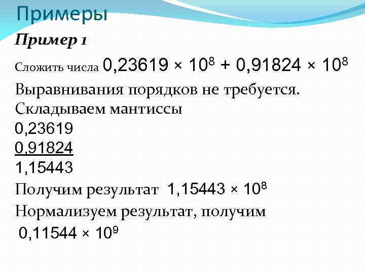 Примеры Пример 1 Сложить числа 0, 23619 × 108 + 0, 91824 × 108