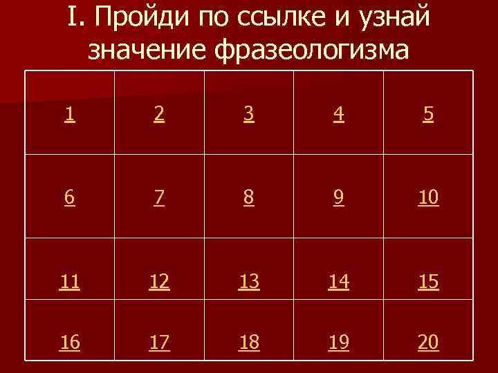 I. Пройди по ссылке и узнай значение фразеологизма 1 2 3 4 5 6