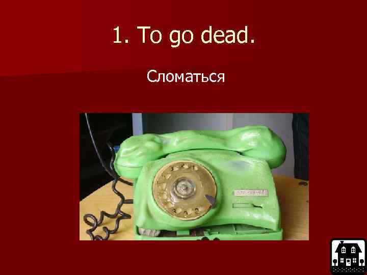1. To go dead. Сломаться 