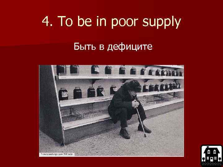 4. To be in poor supply Быть в дефиците 