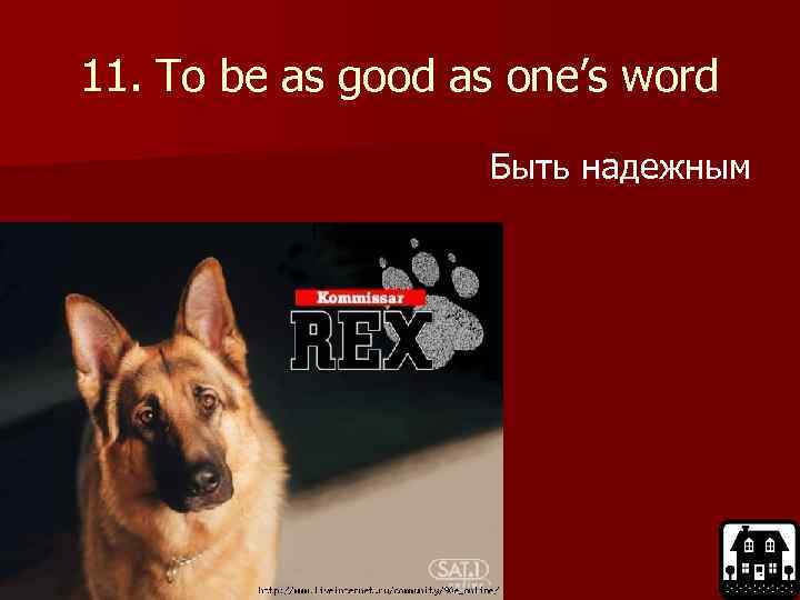 11. To be as good as one’s word Быть надежным 