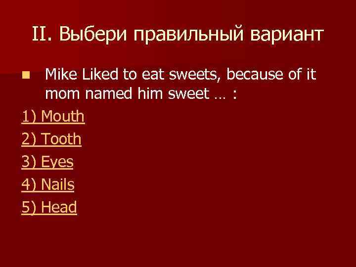 II. Выбери правильный вариант Mike Liked to eat sweets, because of it mom named