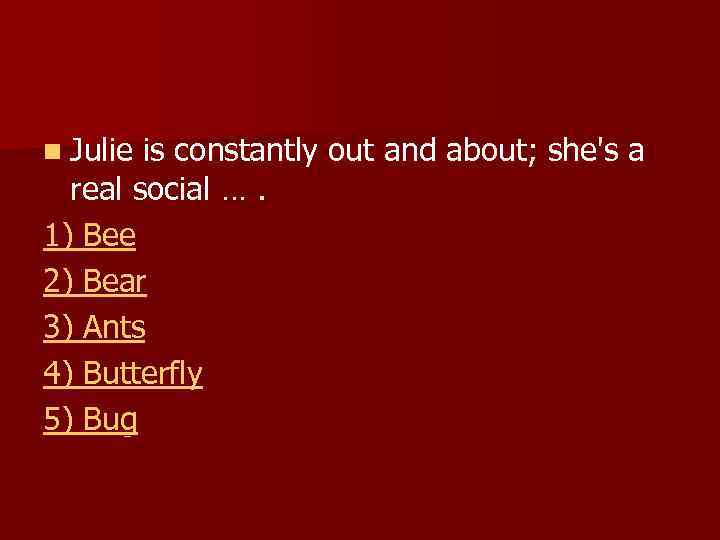 n Julie is constantly out and about; she's a real social …. social 1)