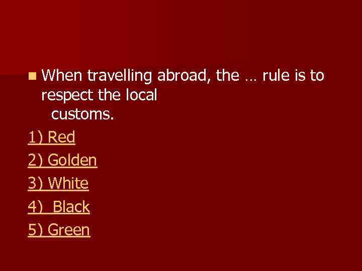 n When travelling abroad, the … rule is to respect the local customs. 1)